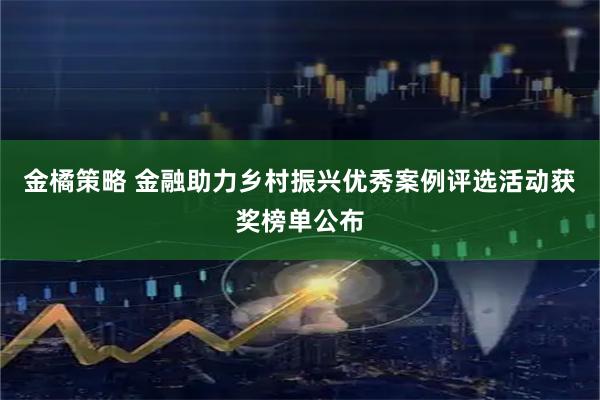 金橘策略 金融助力乡村振兴优秀案例评选活动获奖榜单公布
