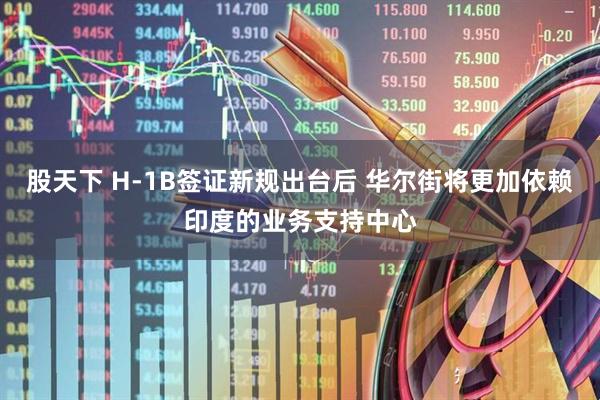 股天下 H-1B签证新规出台后 华尔街将更加依赖印度的业务支持中心