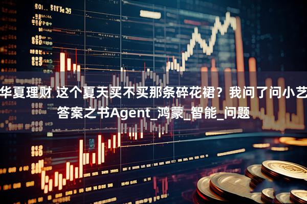 华夏理财 这个夏天买不买那条碎花裙？我问了问小艺答案之书Agent_鸿蒙_智能_问题