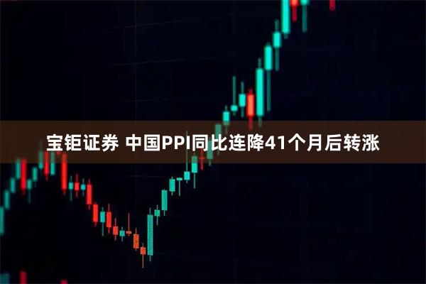 宝钜证券 中国PPI同比连降41个月后转涨