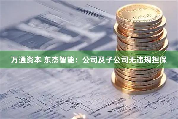 万通资本 东杰智能：公司及子公司无违规担保
